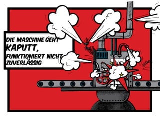 Die maschine geht
kaputt,
Funktioniert nicht
zuverlässig
 