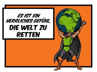 Es ist ein
herrliches gefühl,
Die welt zu
retten
 