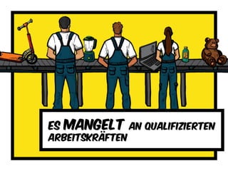 Es mangelt an qualifizierten
Arbeitskräften
 