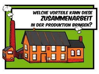 Welche vorteile kann diese
zusammenarbeit
In der produktion bringen?
 
