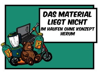 das material
Liegt nicht
Im haufen ohne konzept
herum
 