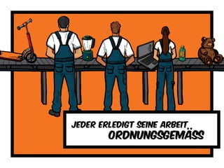 Jeder erledigt seine Arbeit
ordnungsgemäss
 