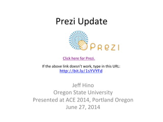 Prezi	
  Update	
  
Jeﬀ	
  Hino	
  
Oregon	
  State	
  University	
  
Presented	
  at	
  ACE	
  2014,	
  Portland	
  Oregon	
  
June	
  27,	
  2014	
  
Click	
  here	
  for	
  Prezi.	
  
If	
  the	
  above	
  link	
  doesn’t	
  work,	
  type	
  in	
  this	
  URL:	
  
http://bit.ly/1sYVYFd
	
  
 