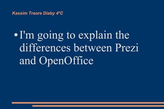 Kassim Traore Diaby 4ºC
● I'm going to explain the
differences between Prezi
and OpenOffice
 