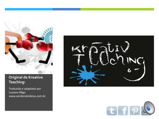 Original de Kreative
Teaching:
Traduzido e adaptado por

Luciano Rêgo
www.vendendoideias.com.br

 