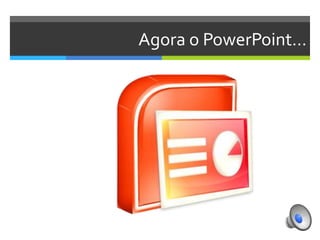 Agora o PowerPoint…

 