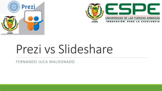 Prezi vs Slideshare
FERNANDO JUCA MALDONADO