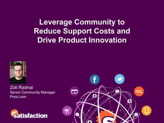 Leverage Community to
              Reduce Support Costs and
               Drive Product Innovation




Zoli Radnai
Senior Community Manager
Prezi.com
 