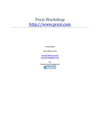 Prezi Workshop
http://www.prezi.com
Presented by:
Alan Nichols, MLA
anichols@broward.edu
alantnichols@gmail.com
For
Professional Development
 