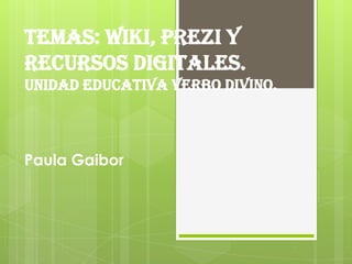 Temas: Wiki, Prezi y
Recursos Digitales.
Unidad Educativa Verbo Divino.
Paula Gaibor
 