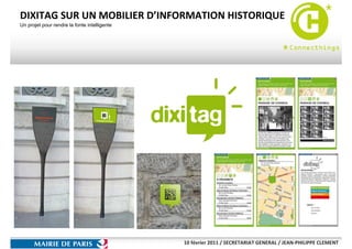 DIXITAG SUR UN MOBILIER D’INFORMATION HISTORIQUE
Un projet pour rendre la fonte intelligente




                                              10 février 2011 / SECRETARIAT GENERAL / JEAN-PHILIPPE CLEMENT
 