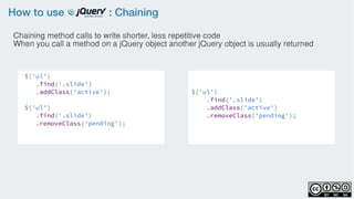 How to use : Chaining
 $('ul')
    .find('.slide')
    .addClass('active');
 $('ul')
    .find('.slide')
    .removeClass('pending');
 
$('ul')
    .find('.slide')
    .addClass('active')
    .removeClass('pending');
Chaining method calls to write shorter, less repetitive code
When you call a method on a jQuery object another jQuery object is usually returned
 