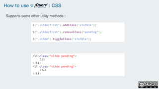 How to use : CSS
$('.slide:first').addClass('visible');
$('.slide:first').removeClass('pending');
$('.slide').toggleClass('visible');
Supports some other utility methods :
<li class="slide pending">
CSS
</li>
<li class="slide pending">
AJAX
</li>
 