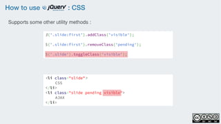 How to use : CSS
$('.slide:first').addClass('visible');
$('.slide:first').removeClass('pending');
$('.slide').toggleClass('visible');
Supports some other utility methods :
<li class="slide">
CSS
</li>
<li class="slide pending visible">
AJAX
</li>
 