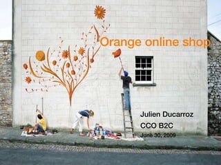 Orange online shop




      Julien Ducarroz
      CCO B2C
      June 30, 2009
 