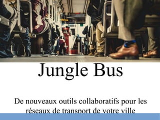 Jungle Bus
De nouveaux outils collaboratifs pour les
réseaux de transport de votre ville
 