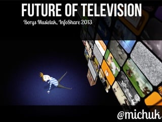 @michuk@michuk
FUTURE OF TELEVISIONFUTURE OF TELEVISIONBorys Musielak, InfoShare 2013
 