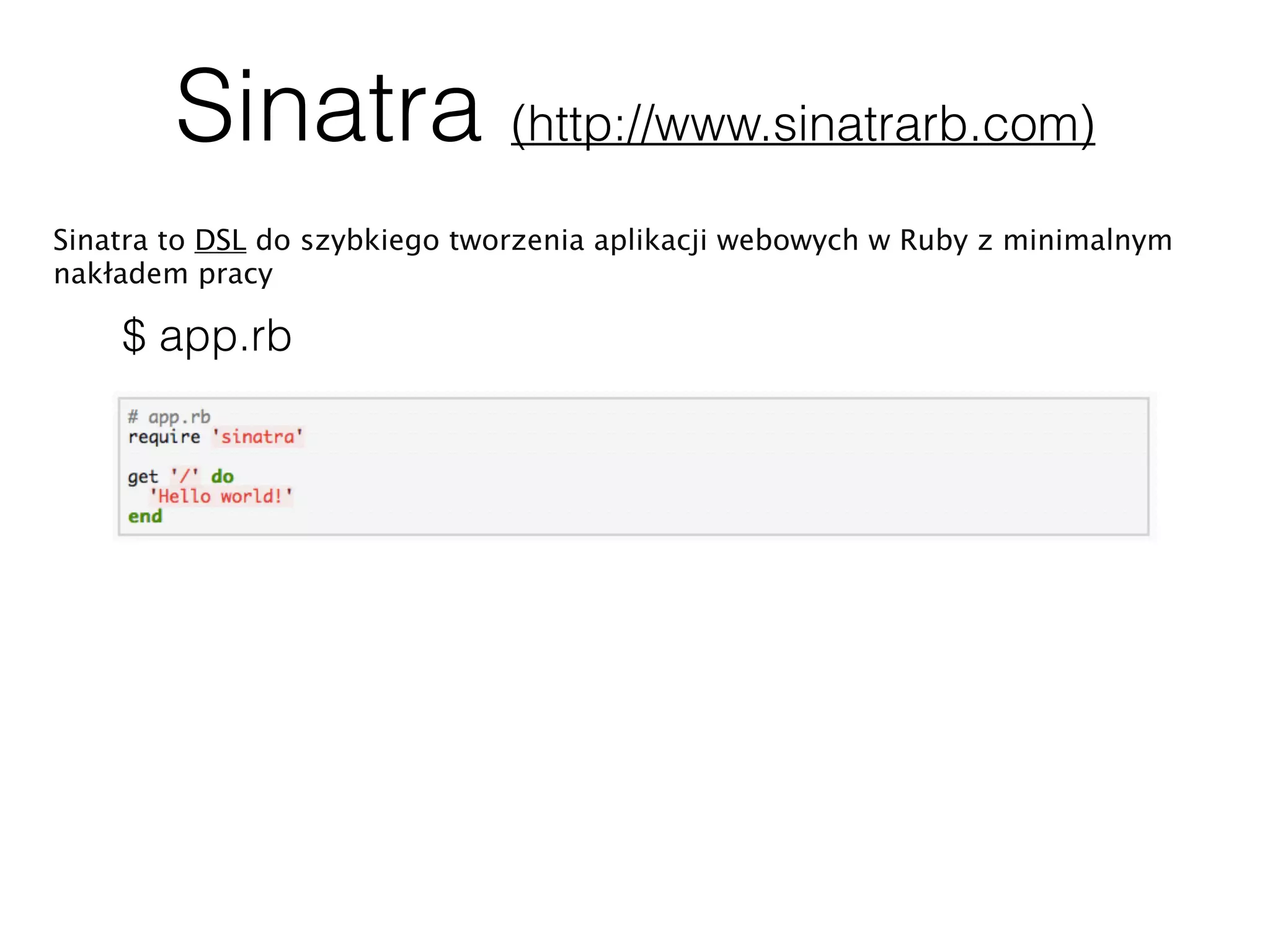 Sinatra (http://www.sinatrarb.com)
Sinatra to DSL do szybkiego tworzenia aplikacji webowych w Ruby z minimalnym
nakładem pracy
$ app.rb
 