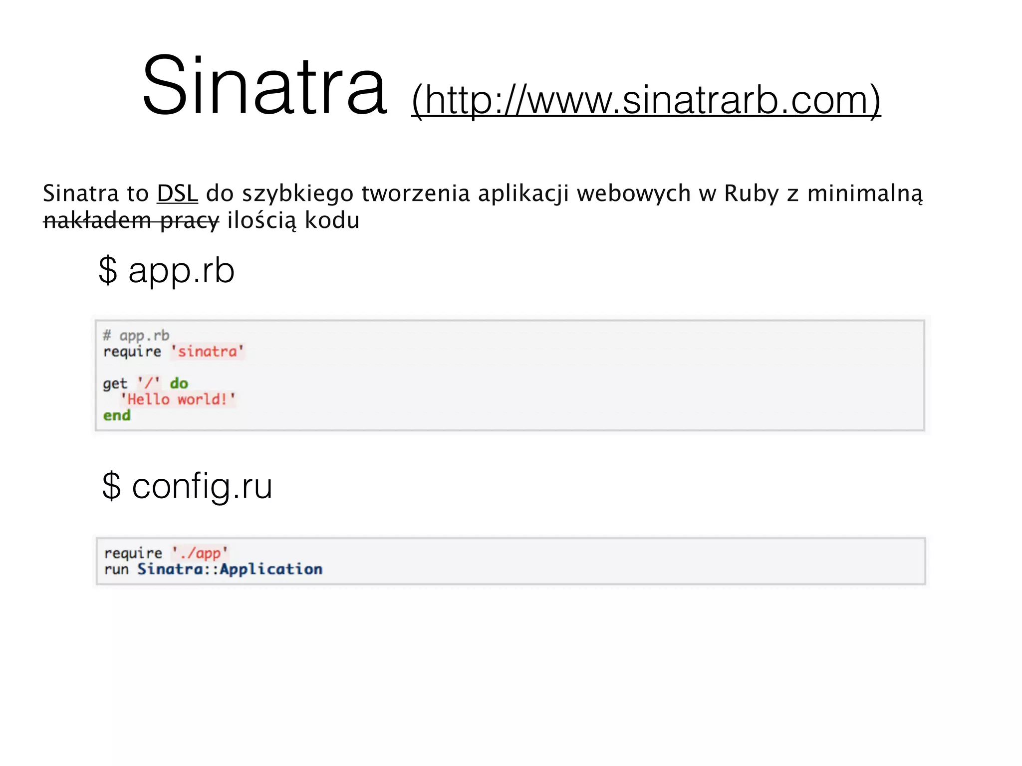 Sinatra (http://www.sinatrarb.com)
Sinatra to DSL do szybkiego tworzenia aplikacji webowych w Ruby z minimalną
nakładem pracy ilością kodu
$ app.rb
$ conﬁg.ru
 