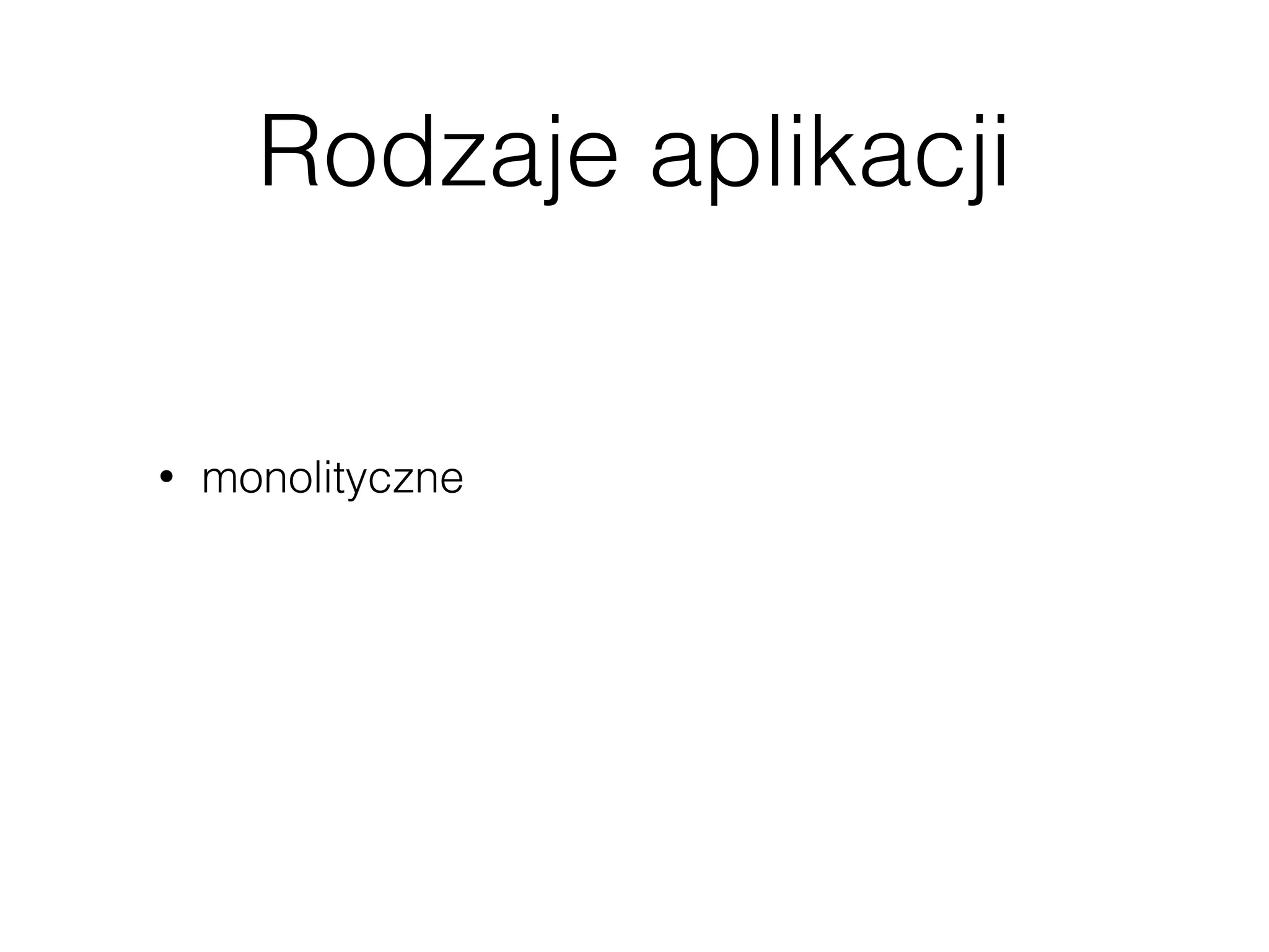 Rodzaje aplikacji
• monolityczne
 
