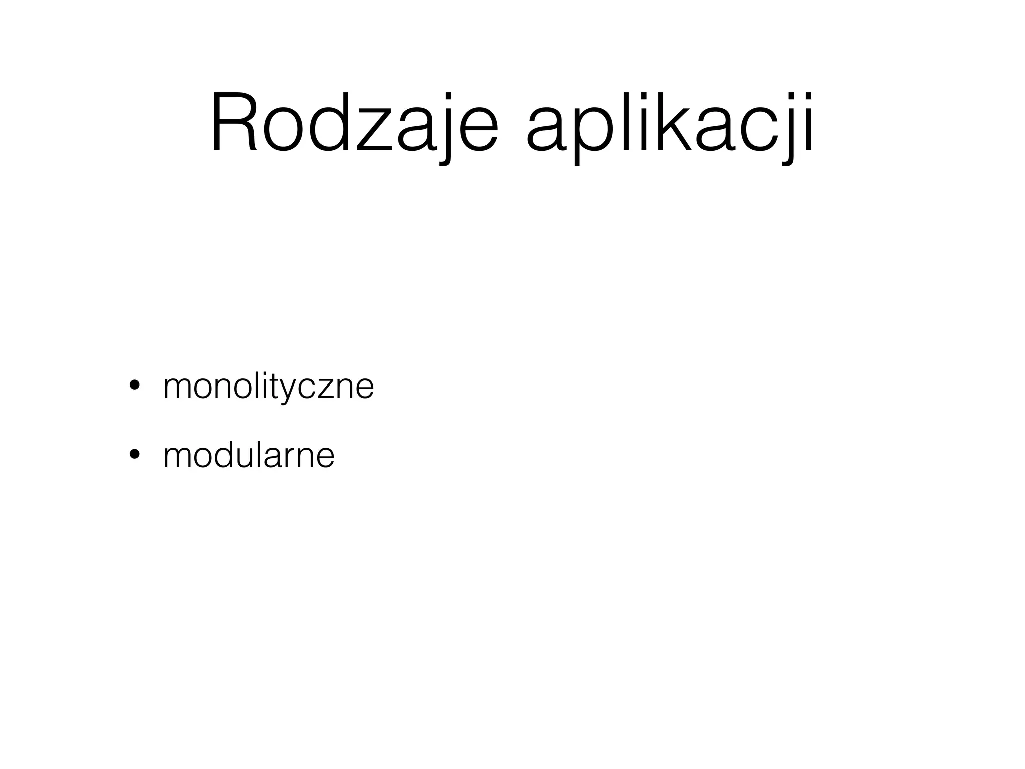 Rodzaje aplikacji
• monolityczne
• modularne
 