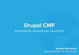 Drupal CMF 
jednoduché riešenie pre náročných 
Miroslav Michalička 
Drupal developer @ wezeo.com 
 