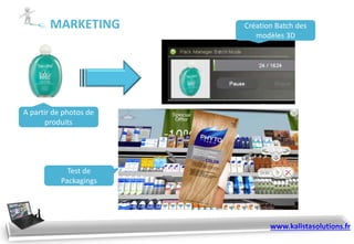 MARKETING Création Batch des
modèles 3D
Test de
Packagings
A partir de photos de
produits
www.kalistasolutions.fr
 