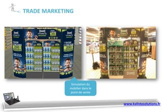 TRADE MARKETING
Simulation du
mobilier dans le
point de vente
www.kalistasolutions.fr
 