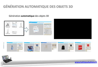 Génération automatique des objets 3D
GÉNÉRATION AUTOMATIQUE DES OBJETS 3D
www.kalistasolutions.fr
 