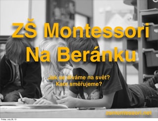ZŠ Montessori
Na Beránku
Jak se díváme na svět?
Kam směřujeme?
zsmontessori.net
Friday, July 26, 13
 