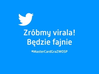 Zróbmy virala!
Będzie fajnie
#MasterCardGraZWOSP
 