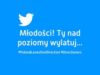 Młodości! Ty nad
poziomy wylatuj...
#PolandLovesOneDirection #Directioners
 