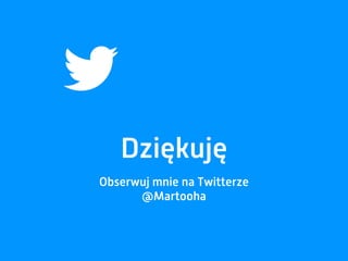 Dziękuję
Obserwuj mnie na Twitterze
@Martooha
 