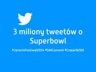 3 miliony tweetów o
Superbowl
#JarocinFestiwal2014 #SMConvent #CzwartkiSM
 