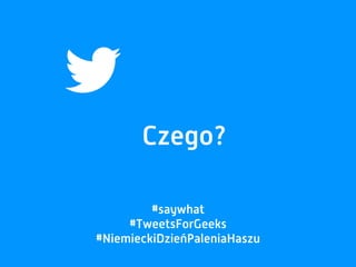 Czego?
#saywhat
#TweetsForGeeks
#NiemieckiDzieńPaleniaHaszu
 