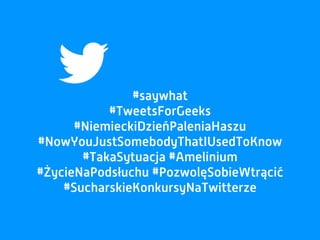 #saywhat
#TweetsForGeeks
#NiemieckiDzieńPaleniaHaszu
#NowYouJustSomebodyThatIUsedToKnow
#TakaSytuacja #Amelinium
#ŻycieNaPodsłuchu #PozwolęSobieWtrącić
#SucharskieKonkursyNaTwitterze
 
