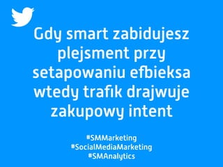 Gdy smart zabidujesz
plejsment przy
setapowaniu efbieksa
wtedy traﬁk drajwuje
zakupowy intent
#SMMarketing
#SocialMediaMarketing
#SMAnalytics
 