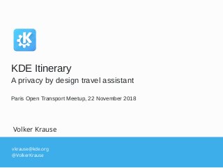 vkrause@kde.org
@VolkerKrause
Volker Krause
KDE Itinerary
A privacy by design travel assistant
Paris Open Transport Meetup, 22 November 2018
 