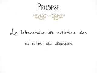 Promesse
Le laboratoire de création des
artistes de demain
 