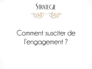 Strategie
Comment susciter de
l’engagement ?
 