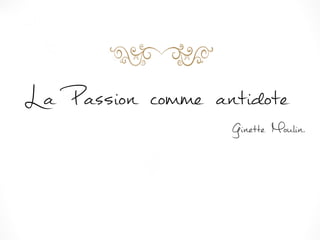 La Passion comme antidote
Ginette Moulin.
 