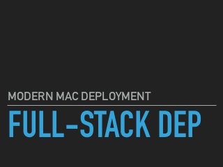 FULL-STACK DEP
MODERN MAC DEPLOYMENT
 