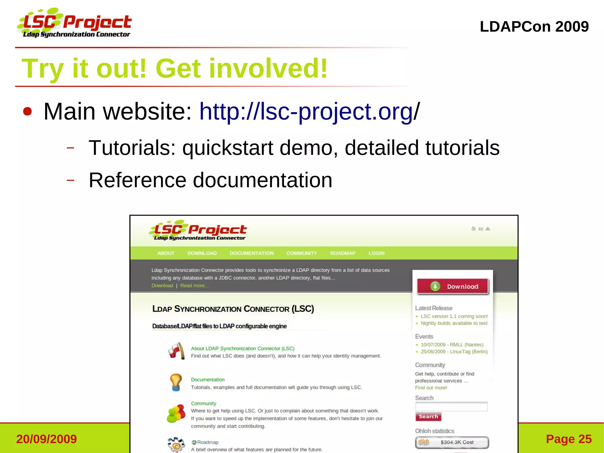 LDAPCon 2009


Try it out! Get involved!
●   Main website: http://lsc-project.org/
        –    Tutorials: quickstart demo, detailed tutorials
        –    Reference documentation




20/09/2009                    http://lsc-project.org           Page 25
 