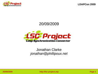 LDAPCon 2009




                  20/09/2009




                 Jonathan Clarke
             jonathan@phillipoux.net




20/09/2009        http://lsc-project.org           Page 1
 
