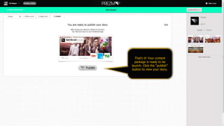 That’s it! Your content
package is ready to be
launch. Click the “publish”
button to view your story.
 