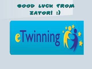 Good luck fromGood luck from
Zator! :)Zator! :)
 