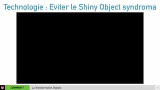 Technologie : Eviter le Shiny Object syndroma 
COMMENT? 14 
La Transformation Digitale 
 