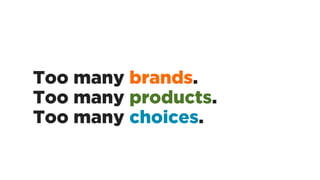 Too many brands.
Too many products.
Too many choices.
 