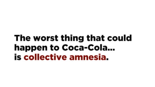 The worst thing that could
happen to Coca-Cola...
is collective amnesia.
 