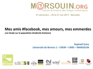 Mes amis #facebook, mes amours, mes emmerdes une étude sur la population étudiante bretonne Raphaël Suire Université de Rennes 1 – CREM – CNRS – MARSOUIN 